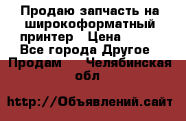 Продаю запчасть на широкоформатный принтер › Цена ­ 950 - Все города Другое » Продам   . Челябинская обл.